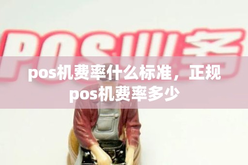 pos机费率什么标准，正规pos机费率多少