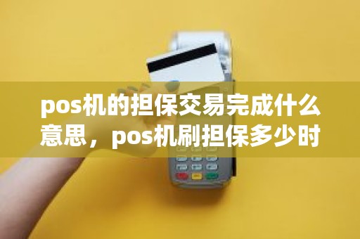 pos机的担保交易完成什么意思，pos机刷担保多少时间自动退回