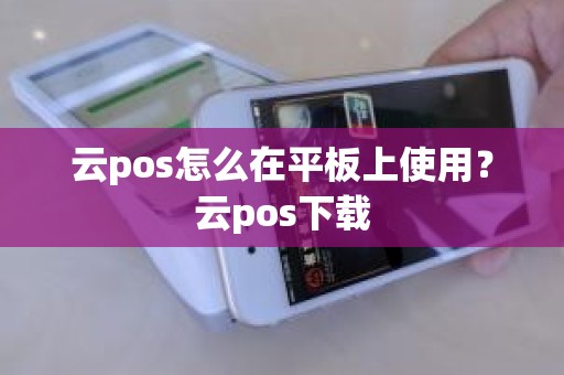 云pos怎么在平板上使用？云pos下载