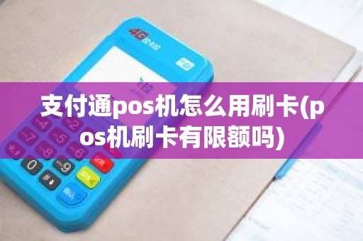 支付通pos机怎么用刷卡(pos机刷卡有限额吗)