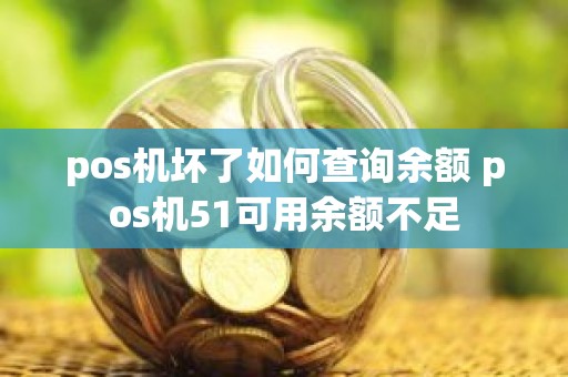 pos机坏了如何查询余额 pos机51可用余额不足