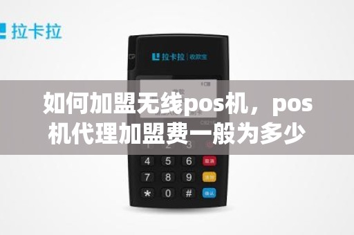 如何加盟无线pos机，pos机代理加盟费一般为多少