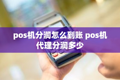pos机分润怎么到账 pos机代理分润多少