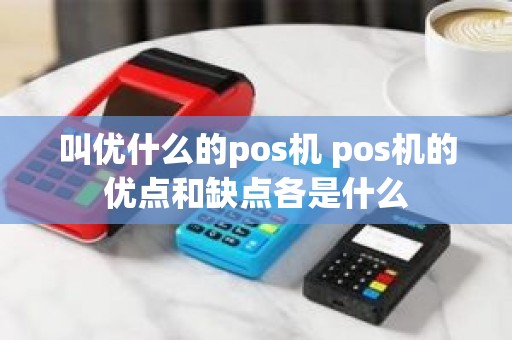 叫优什么的pos机 pos机的优点和缺点各是什么