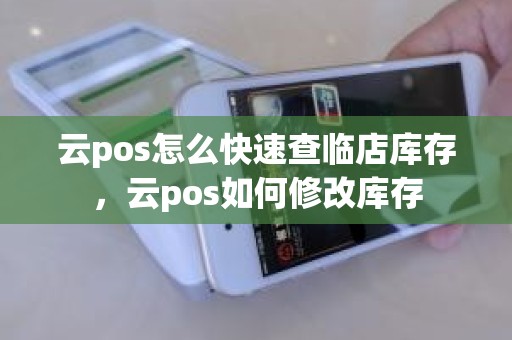 云pos怎么快速查临店库存，云pos如何修改库存