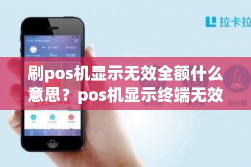 刷pos机显示无效全额什么意思？pos机显示终端无效是什么意思