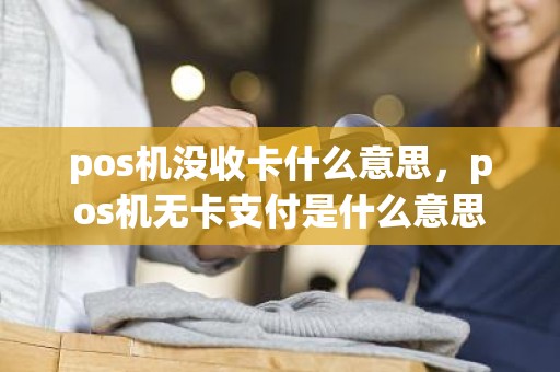 pos机没收卡什么意思，pos机无卡支付是什么意思