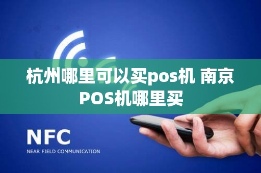 杭州哪里可以买pos机 南京POS机哪里买