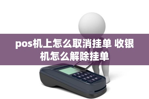 pos机上怎么取消挂单 收银机怎么解除挂单