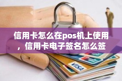信用卡怎么在pos机上使用,信用卡电子签名怎么签 信用卡怎么在pos机上使用,信用卡电子签名怎么签