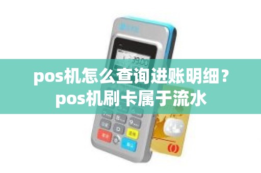 pos机怎么查询进账明细?pos机刷卡属于流水 pos机怎么查询进账明细?pos机刷卡属于流水