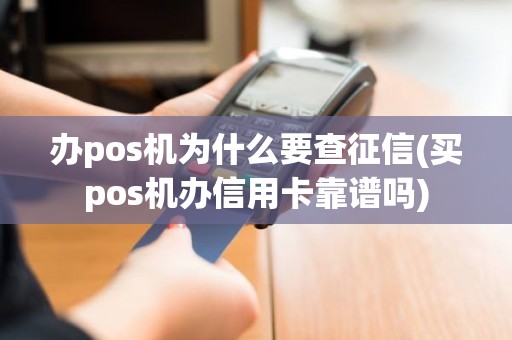 办pos机为什么要查征信(买pos机办信用卡靠谱吗)