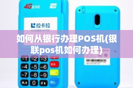 如何从银行办理POS机(银联pos机如何办理)