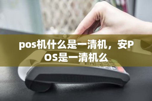 pos机什么是一清机，安POS是一清机么