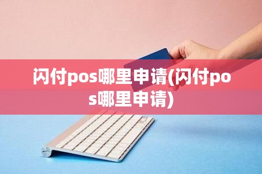闪付pos哪里申请(闪付pos哪里申请)
