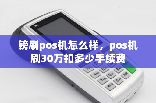镑刷pos机怎么样，pos机刷30万扣多少手续费