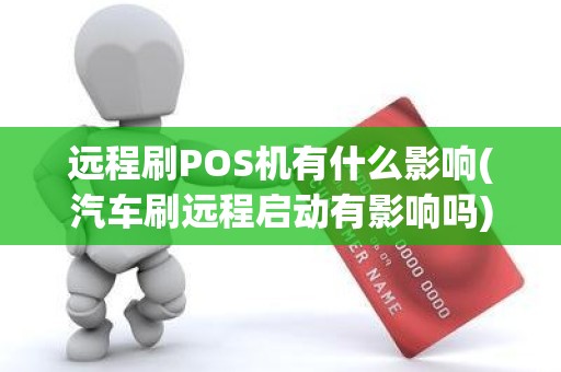 远程刷POS机有什么影响(汽车刷远程启动有影响吗)