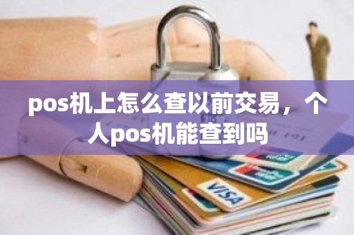 pos机上怎么查以前交易，个人pos机能查到吗