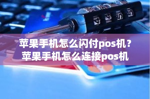 苹果手机怎么闪付pos机？苹果手机怎么连接pos机