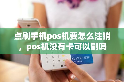 点刷手机pos机要怎么注销，pos机没有卡可以刷吗