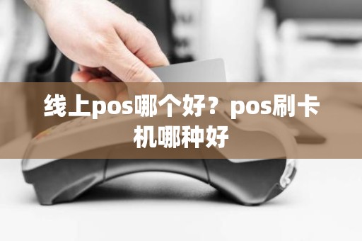 线上pos哪个好？pos刷卡机哪种好