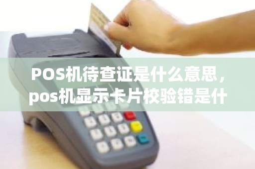 POS机待查证是什么意思，pos机显示卡片校验错是什么意思
