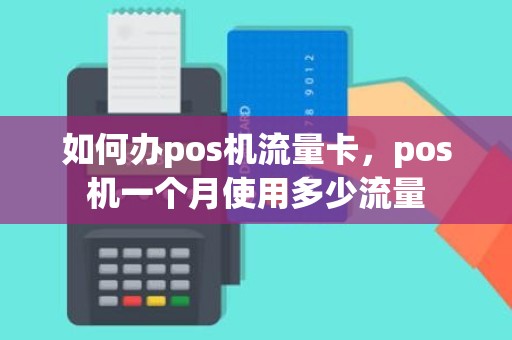 如何办pos机流量卡，pos机一个月使用多少流量