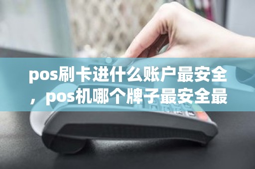 pos刷卡进什么账户最安全，pos机哪个牌子最安全最好用