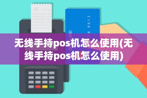 无线手持pos机怎么使用(无线手持pos机怎么使用)