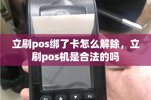 立刷pos绑了卡怎么解除，立刷pos机是合法的吗