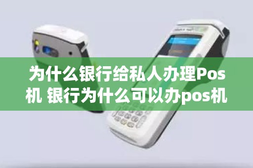 为什么银行给私人办理Pos机 银行为什么可以办pos机