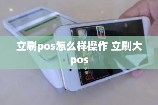 立刷pos怎么样操作 立刷大pos