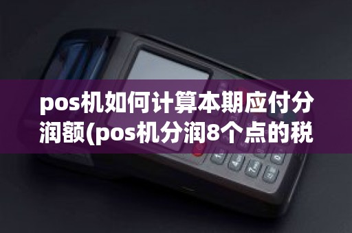 pos机如何计算本期应付分润额(pos机分润8个点的税点)