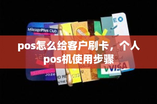 pos怎么给客户刷卡，个人pos机使用步骤