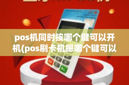 pos机同时按哪个键可以开机(pos刷卡机摁哪个键可以开机)