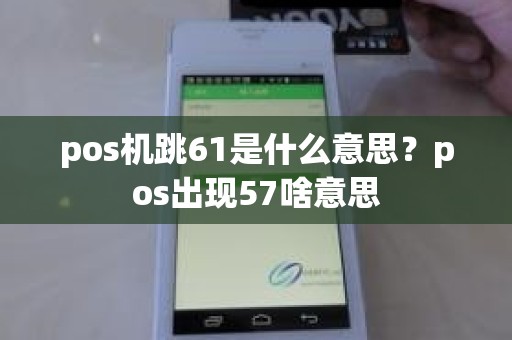 pos机跳61是什么意思？pos出现57啥意思
