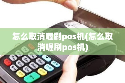 怎么取消喔刷pos机(怎么取消喔刷pos机)