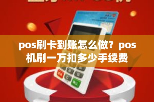 pos刷卡到账怎么做？pos机刷一万扣多少手续费