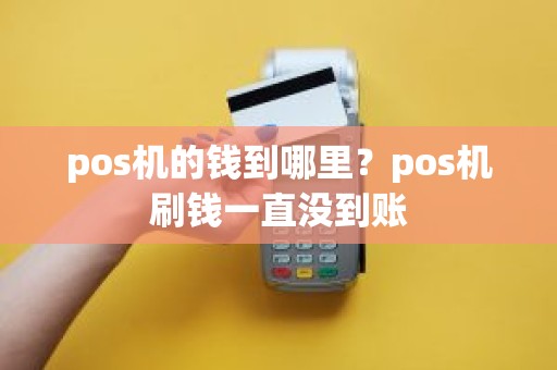 pos机的钱到哪里？pos机刷钱一直没到账