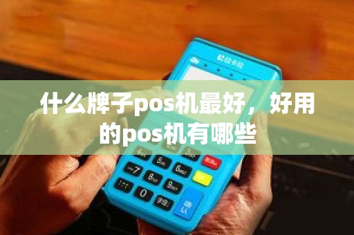 什么牌子pos机最好，好用的pos机有哪些