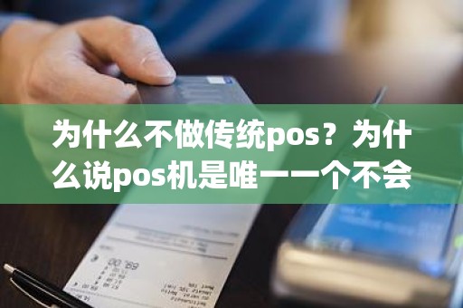 为什么不做传统pos？为什么说pos机是唯一一个不会归零的行业