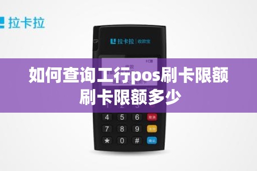如何查询工行pos刷卡限额 刷卡限额多少