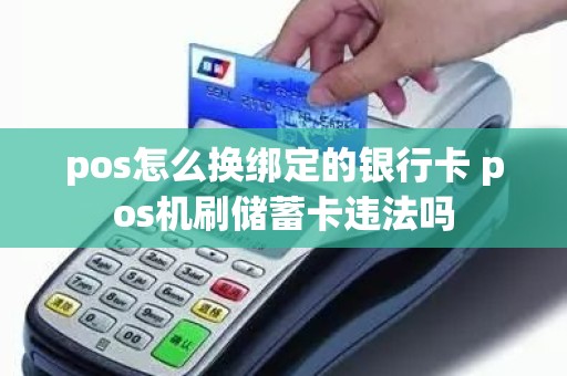 pos怎么换绑定的银行卡 pos机刷储蓄卡违法吗