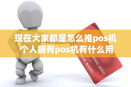 现在大家都是怎么推pos机 个人拥有pos机有什么用