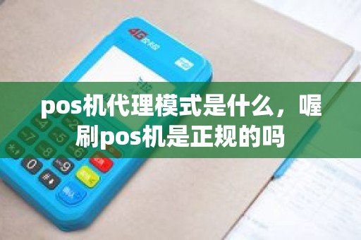 pos机代理模式是什么，喔刷pos机是正规的吗