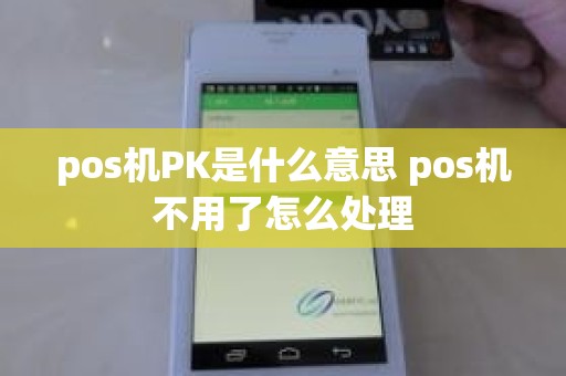 pos机PK是什么意思 pos机不用了怎么处理