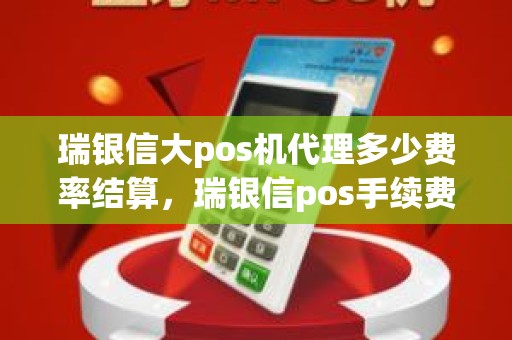 瑞银信大pos机代理多少费率结算，瑞银信pos手续费怎么收