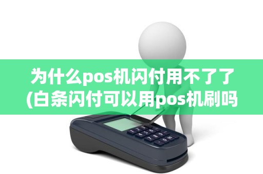 为什么pos机闪付用不了了(白条闪付可以用pos机刷吗)