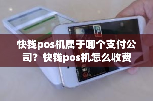 快钱pos机属于哪个支付公司？快钱pos机怎么收费