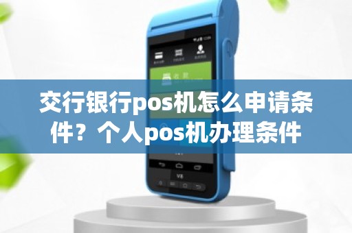 交行银行pos机怎么申请条件？个人pos机办理条件